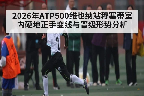 2026年ATP500维也纳站穆塞蒂室内硬地正手变线与晋级形势分析
