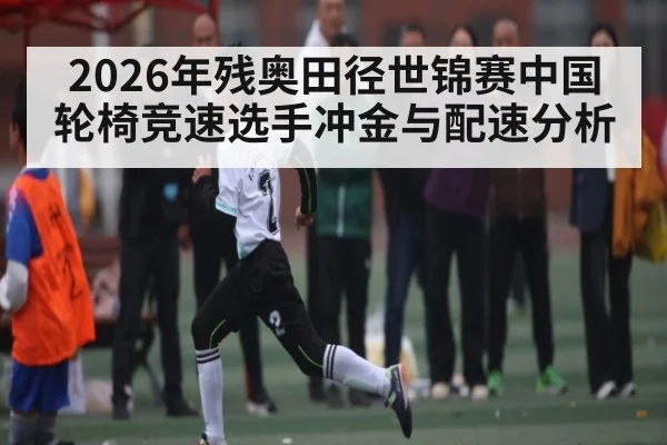 2026年残奥田径世锦赛中国轮椅竞速选手冲金与配速分析